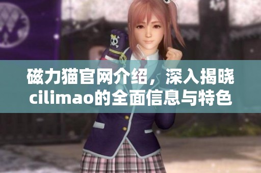 磁力猫官网介绍，深入揭晓cilimao的全面信息与特色