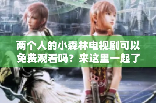 两个人的小森林电视剧可以免费观看吗？来这里一起了解更多吧！