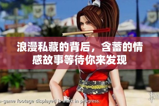 浪漫私藏的背后，含蓄的情感故事等待你来发现