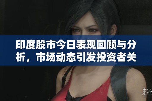 印度股市今日表现回顾与分析，市场动态引发投资者关注