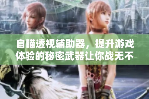 自瞄透视辅助器，提升游戏体验的秘密武器让你战无不胜