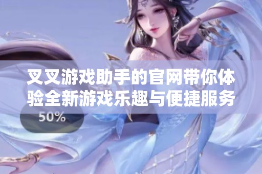 叉叉游戏助手的官网带你体验全新游戏乐趣与便捷服务