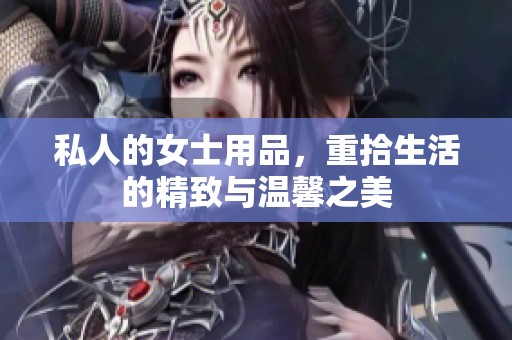 私人的女士用品，重拾生活的精致与温馨之美