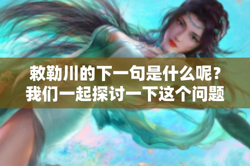 敕勒川的下一句是什么呢？我们一起探讨一下这个问题。