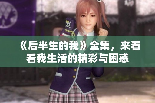 《后半生的我》全集，来看看我生活的精彩与困惑