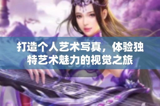 打造个人艺术写真，体验独特艺术魅力的视觉之旅