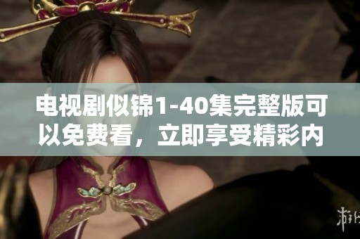 电视剧似锦1-40集完整版可以免费看，立即享受精彩内容带来的乐趣