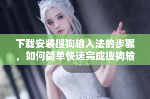 下载安装搜狗输入法的步骤，如何简单快速完成搜狗输入法的安装呢