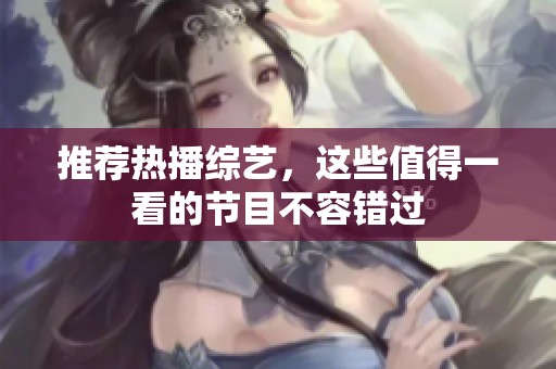 推荐热播综艺，这些值得一看的节目不容错过