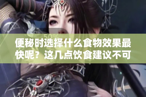 便秘时选择什么食物效果最快呢？这几点饮食建议不可错过！