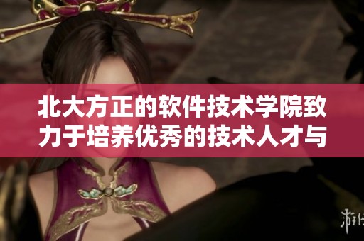 北大方正的软件技术学院致力于培养优秀的技术人才与学术研究
