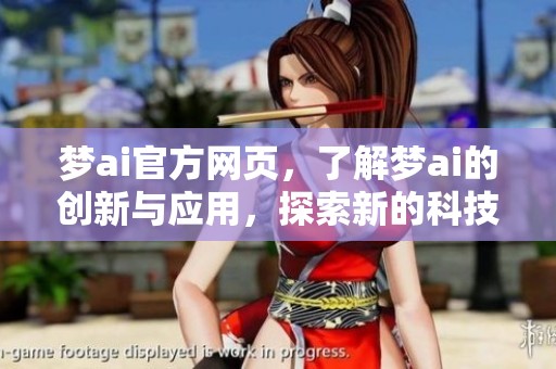 梦ai官方网页，了解梦ai的创新与应用，探索新的科技未来。