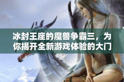 冰封王座的魔兽争霸三，为你揭开全新游戏体验的大门