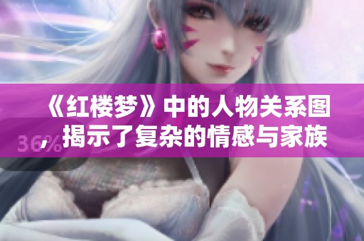 《红楼梦》中的人物关系图，揭示了复杂的情感与家族联系。