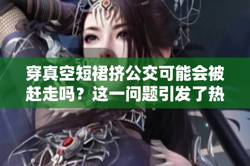 穿真空短裙挤公交可能会被赶走吗？这一问题引发了热议。