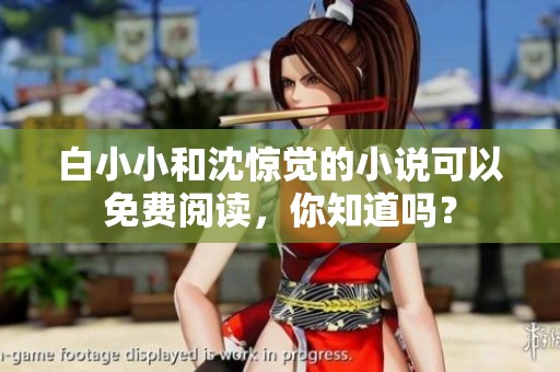 白小小和沈惊觉的小说可以免费阅读，你知道吗？