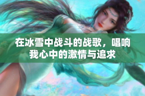 在冰雪中战斗的战歌，唱响我心中的激情与追求