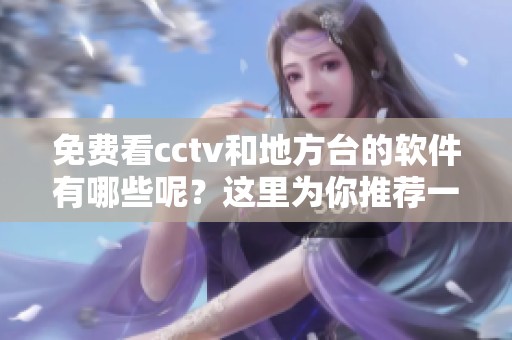 免费看cctv和地方台的软件有哪些呢？这里为你推荐一些不错的选择。