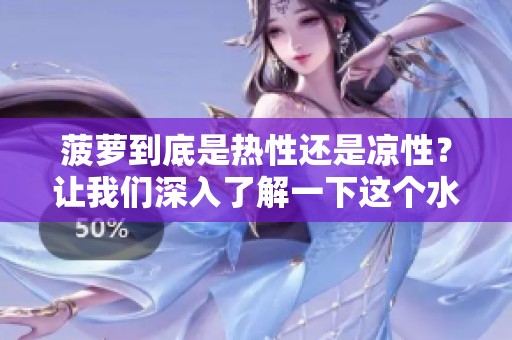 菠萝到底是热性还是凉性？让我们深入了解一下这个水果的特性。