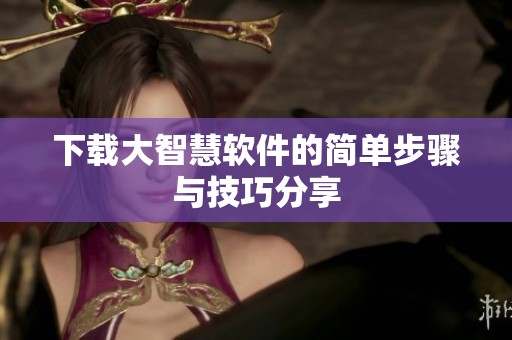 下载大智慧软件的简单步骤与技巧分享