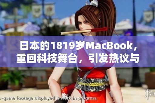 日本的1819岁MacBook，重回科技舞台，引发热议与关注