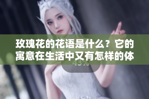 玫瑰花的花语是什么？它的寓意在生活中又有怎样的体现呢？