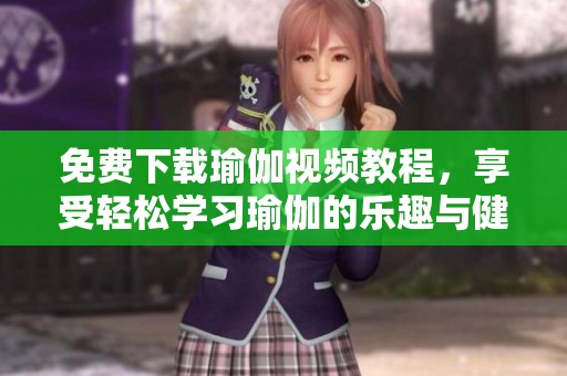 免费下载瑜伽视频教程，享受轻松学习瑜伽的乐趣与健康