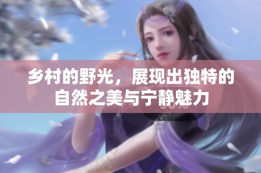 乡村的野光，展现出独特的自然之美与宁静魅力