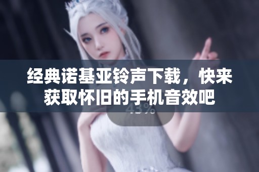 经典诺基亚铃声下载，快来获取怀旧的手机音效吧