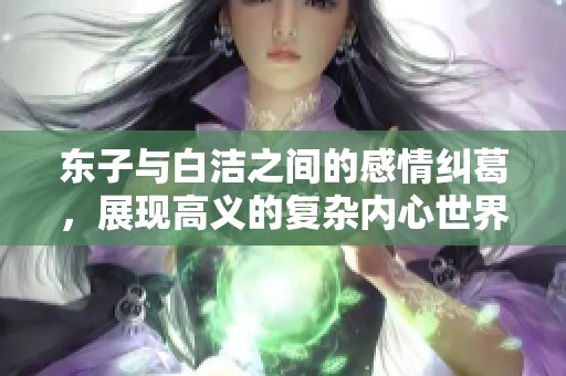 东子与白洁之间的感情纠葛，展现高义的复杂内心世界