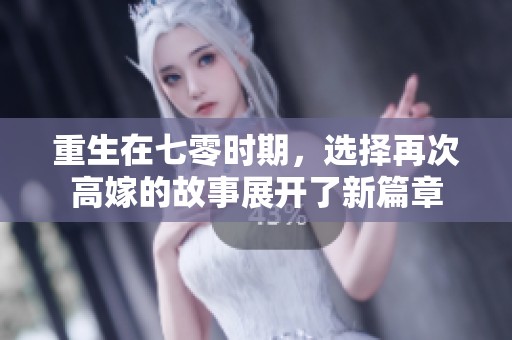 重生在七零时期，选择再次高嫁的故事展开了新篇章
