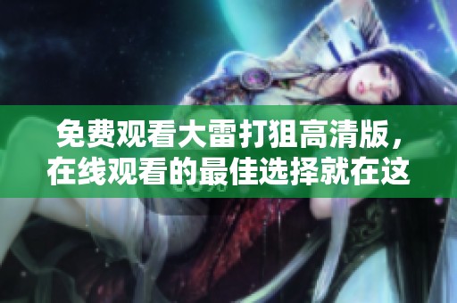 免费观看大雷打狙高清版，在线观看的最佳选择就在这里