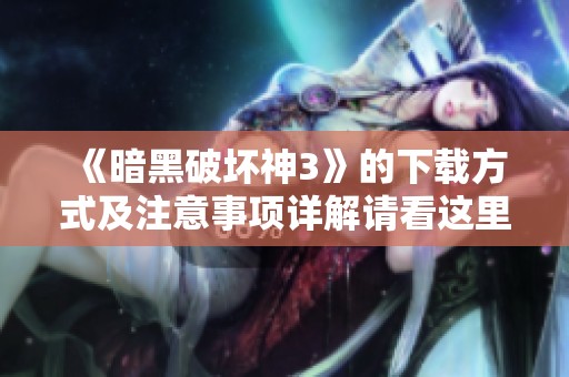 《暗黑破坏神3》的下载方式及注意事项详解请看这里