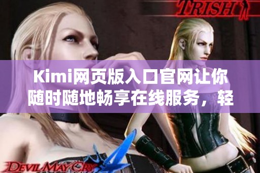 Kimi网页版入口官网让你随时随地畅享在线服务，轻松访问体验不容错过