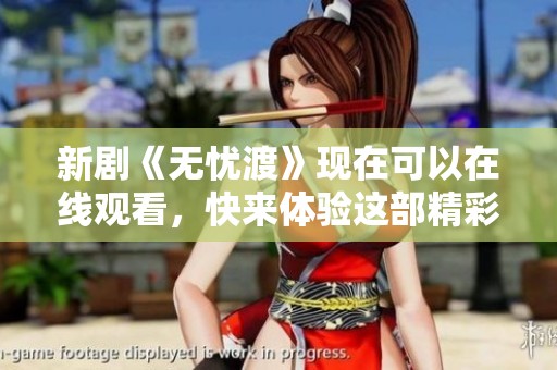 新剧《无忧渡》现在可以在线观看，快来体验这部精彩作品吧！